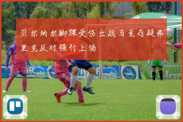 贝尔纳尔脚踝受伤出战马竞存疑弗里克反对强行上场