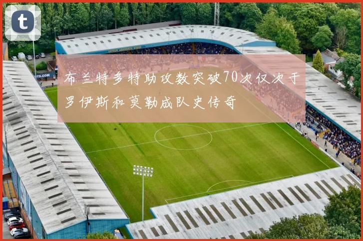 布兰特多特助攻数突破70次仅次于罗伊斯和莫勒成队史传奇