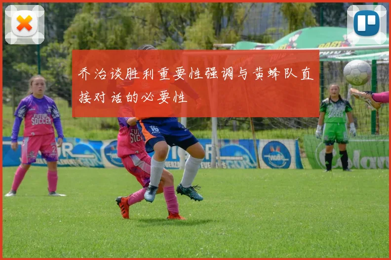 乔治谈胜利重要性强调与黄蜂队直接对话的必要性