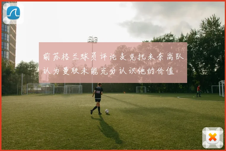 前苏格兰球员评论麦克托米奈离队认为曼联未能充分认识他的价值