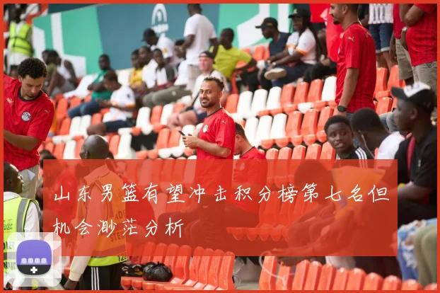 山东男篮有望冲击积分榜第七名但机会渺茫分析