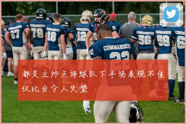 都灵主帅点评球队下半场表现不佳仅比分令人失望